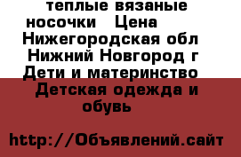 теплые вязаные носочки › Цена ­ 150 - Нижегородская обл., Нижний Новгород г. Дети и материнство » Детская одежда и обувь   